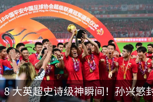 8 大英超史诗级神瞬间！孙兴慜封神时刻：欧洲防线顶得住吗？